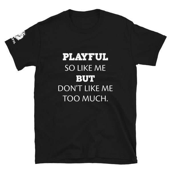 Playful So Like Me But Don't Like Me Too Much (Unisex) T-Shirt