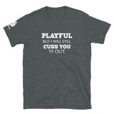 Playful But I Will Still Cuss You TF Out (Unisex) T-Shirt
