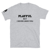 Playful But I Never Liked You (Unisex) T-Shirt