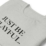 Just Be Playful. (Unisex) T-Shirt
