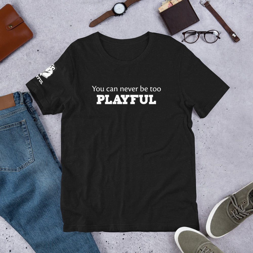 You Can Never Be Too Playful (Unisex) Tee